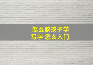 怎么教孩子学写字 怎么入门